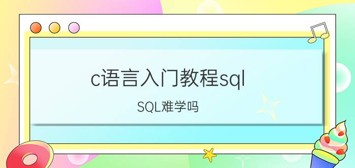 c语言入门教程sql SQL难学吗?自学的话大概要多长时间？